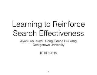 Learning to Reinforce
Search Effectiveness
Jiyun Luo, Xuchu Dong, Grace Hui Yang
Georgetown University
ICTIR 2015
1
 