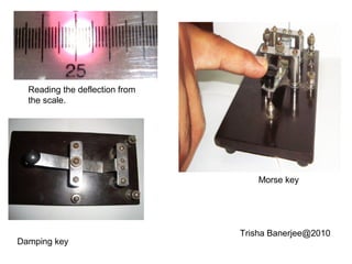 Trisha Banerjee@2010
Morse key
Reading the deflection from
the scale.
Damping key
 