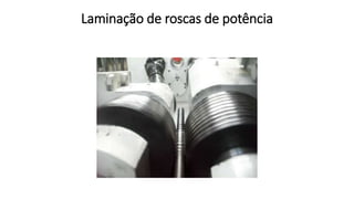 Laminação de roscas de potência
 