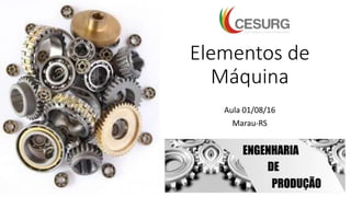 Elementos de
Máquina
Aula 01/08/16
Marau-RS
 