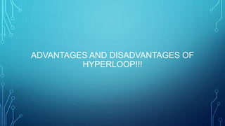 ADVANTAGES AND DISADVANTAGES OF
HYPERLOOP!!!
 