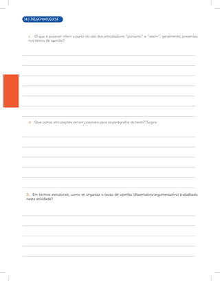 4 | LÍNGUA PORTUGUESA
c. O que é possível inferir a partir do uso dos articuladores “portanto” e “assim”, geralmente, presentes
nos textos de opinião?
d. Que outras articulações seriam possíveis para os parágrafos do texto? Sugira.
2. Em termos estruturais, como se organiza o texto de opinião (dissertativo-argumentativo) trabalhado
nesta atividade?
34 | LÍNGUA PORTUGUESA
 