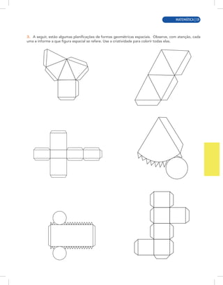 MATEMÁTICA | 3
3. A seguir, estão algumas planificações de formas geométricas espaciais. Observe, com atenção, cada
uma e informe a que figura espacial se refere. Use a criatividade para colorir todas elas.
MATEMÁTICA | 59
 
