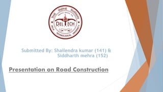 Submitted By: Shailendra kumar (141) &
Siddharth mehra (152)
Presentation on Road Construction
 