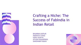 Crafting a Niche: The
Success of FabIndia in
Indian Retail
BHUMIKA KAPUR
AKSHITA TYAGI
UDAY GUPTA
AYUSH AGGARWAL
SAKSHAM YADAV
 