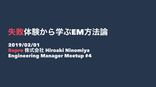 EM
2019/02/01
Repro Hiroaki Ninomiya
Engineering Manager Meetup #4
 