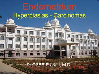 Dr.CSBR.Prasad, M.D.
Endometrium
Hyperplasias - Carcinomas
 