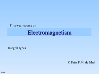 Electromagnetism First-year course on Integral types © Frits F.M. de Mul 