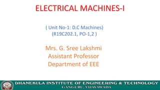 ELECTRICAL MACHINES-I
Mrs. G. Sree Lakshmi
Assistant Professor
Department of EEE
( Unit No-1: D.C Machines)
(R19C202.1, PO-1,2 )
 