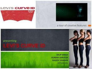 a tour of creative features




presenting
LEVI’S CURVE ID
                       DILIP SINGH
                  KUMAR SARVESH
                   RAJEEV SHARAN
                        DFT(AP-06)
 