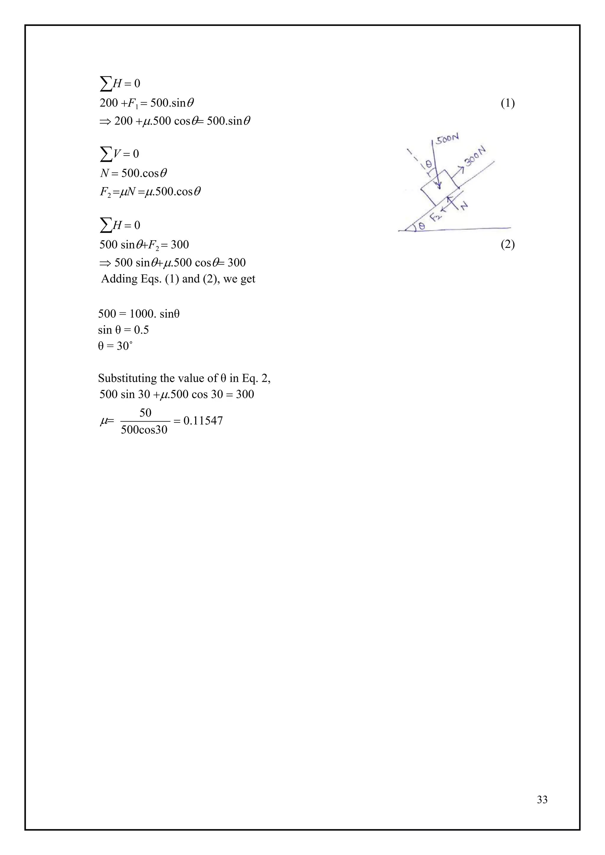 33
H  0
200 F1  500.sin
 200 .500 cos 500.sin
V  0
N  500.cos
F2 N .500.cos
H  0
500 sinF2  300
 500 sin.500 cos 300
Adding Eqs. (1) and (2), we get
500 = 1000. sinθ
sin θ = 0.5
θ = 30˚
Substituting the value of θ in Eq. 2,
500 sin 30 .500 cos 30  300
(1)
(2)

50
500cos30
 0.11547
 