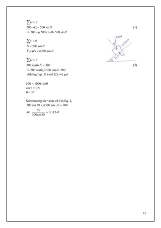 33
H  0
200 F1  500.sin
 200 .500 cos 500.sin
V  0
N  500.cos
F2 N .500.cos
H  0
500 sinF2  300
 500 sin.500 cos 300
Adding Eqs. (1) and (2), we get
500 = 1000. sinθ
sin θ = 0.5
θ = 30˚
Substituting the value of θ in Eq. 2,
500 sin 30 .500 cos 30  300
(1)
(2)

50
500cos30
 0.11547
 