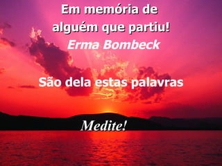 Em memória de  alguém que partiu! Erma Bombeck São dela estas palavras Medite! 