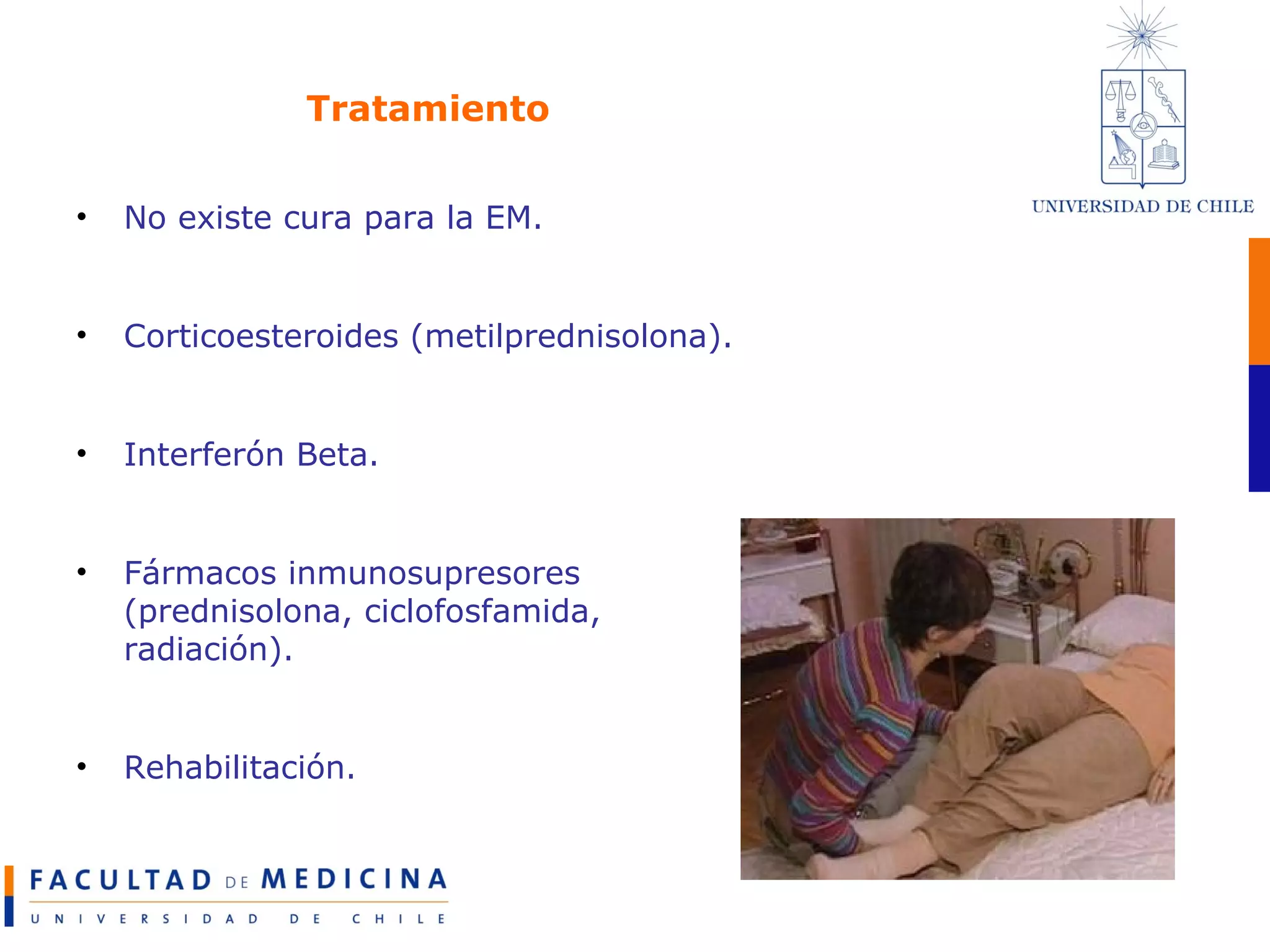 Tratamiento No existe cura para la EM. Corticoesteroides (metilprednisolona). Interferón Beta. Fármacos inmunosupresores (prednisolona, ciclofosfamida, radiación). Rehabilitación.  