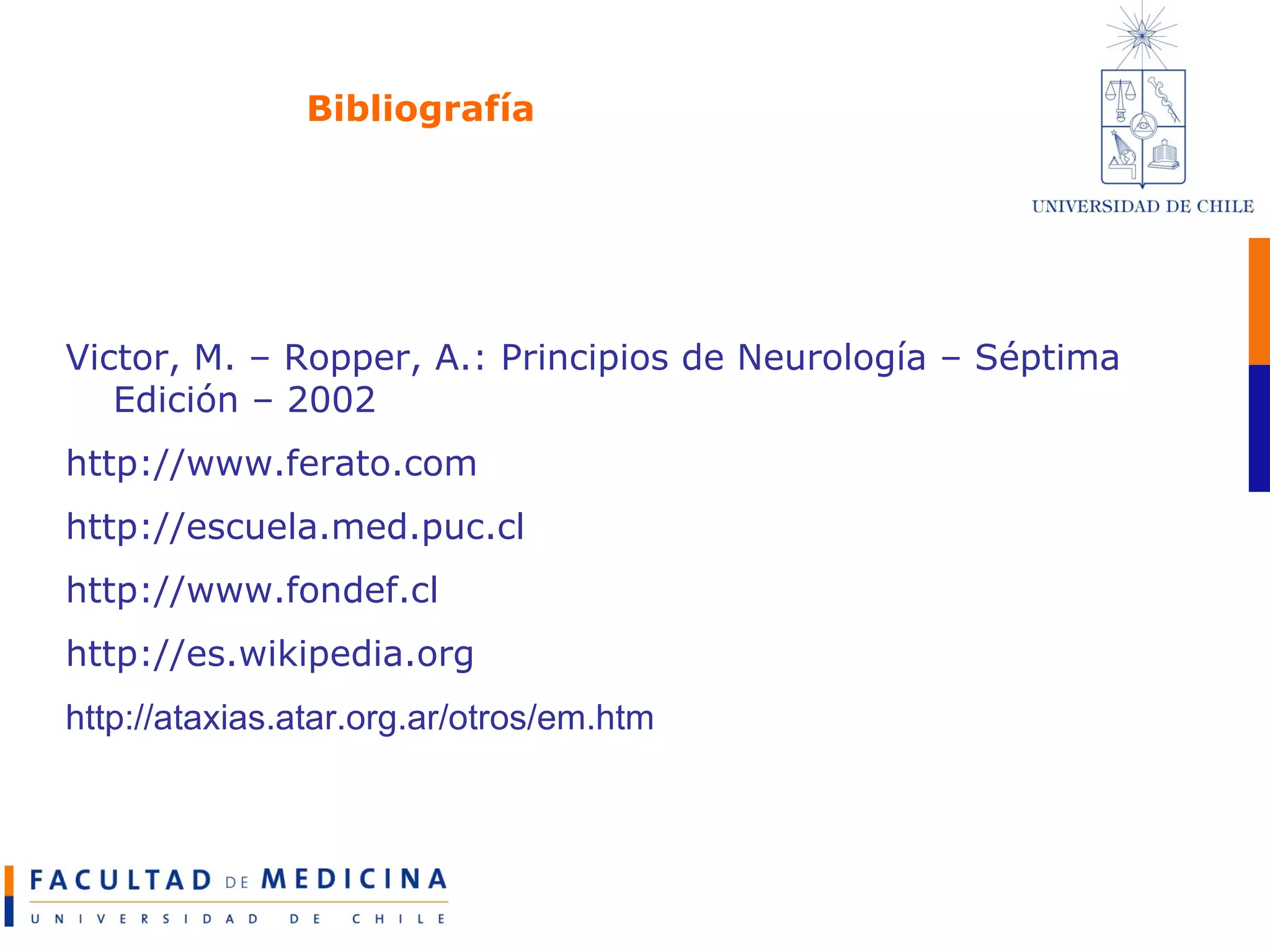 Bibliografía Victor, M. – Ropper, A.: Principios de Neurología – Séptima Edición – 2002 http://www.ferato.com http://escuela.med.puc.cl http://www.fondef.cl http://es.wikipedia.org http://ataxias.atar.org.ar/otros/em.htm 