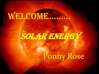 Welcome………
SOLAR ENERGY
Ponny Rose
 