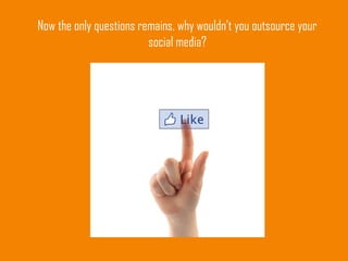 Now the only questions remains, why wouldn’t you outsource your
social media?
 