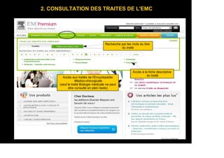 2. CONSULTATION DES TRAITES DE L'EMC
Accès aux traités de l'Encyclopédie
Médico-chirurgicale
(seul le traité Biologie médicale ne peut
être consulté en plein texte)
Accès à la fiche descriptive
du traité
Recherche par les mots du titre
du traité
 