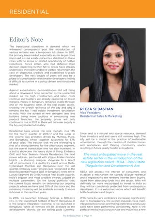 The Embassy Post | Page 11
RESIDENTIAL
Editor’s Note
The transitional slowdown in demand which we
witnessed consequently post the introduction of
various reforms was a temporary lull phase. In 2017,
the primary sales market, especially across larger cities
improved as real estate prices has stabilized in these
cities with no scope or limited opportunity of further
reductions. Fence sitters who had deferred their
decision expecting further fall in prices have already
understood the reality and have started returning in the
case of organized, credible and established A-grade
developers. The next couple of years will also be a
phase of consolidation with smaller developers finding
it difficult to survive in a policy driven and structured
market.
Against expectations, demonetization did not bring
about a downward price correction in the residential
market, as the high construction and labor costs
continue and builders are already operating on lower
margins. Prices in Bengaluru remained stable through
one of the toughest times of the real estate sector,
showing the overall resilience of the city and why it
remains the No. 1 real estate investment destination
in India. With the advent of new stringent laws and
builders being more cautious in announcing new
product launches, the property prices will only
continue to rise in 2017 as there will be lesser supply in
the housing market ultimately.
Residential sales across top nine markets rose 13%
for the fourth quarter of 2016-17 and the surge in
the volume was primarily driven by Mumbai, Pune,
and Bengaluru, which together accounted for 57%
of total sales. The traction that we are witnessing is
that of a strong demand for the ultra-luxury segment,
but the overall transaction time has also increased. In
a bid to showcase the luxury style of living, Embassy
ONE and Four Seasons Private Residences, the next
power address, partnered with Vogue Atelier Fashion
Nights - a stunning designer showcase to a select
set of consumers in a multi-city event across Delhi,
Hyderabad, Mumbai and Bengaluru over the last
quarter. Embassy Lake Terraces was recognized as the
Best Residential Project 2017 in Bengaluru in the Ultra-
Luxury Segment by CNBC-Awaaz Real Estate Awards,
India’s biggest and most credible awards, judged on
multiple parameters. On the luxury portfolio side,
the current focus remains on delivering our ongoing
projects where we have sold 70% of the stock and the
remaining inventory will be available as ready to move
in homes in the next two years.
In 2016, we launched Embassy Springs, a 300-acre
city, in the investment hotbed of North Bengaluru. It
is the largest integrated township to be launched in
Bengaluru. While all formats will be available at the
development shortly, we are selling plots currently.
REEZA SEBASTIAN
Vice President
Residential Sales & Marketing
Since land is a natural and scarce resource, demand
from investors and end users still remains high. The
city will be a model in the practice of sustainable
urbanization, through the creation of modern homes
and workplaces and thriving community spaces
resulting in future ready holistic ecosystems.
The most anticipated move in the real
estate sector is the introduction of the
new legislation called: RERA - Real Estate
(Regulation and Development) Act.
RERA will protect the interest of consumers and
establish a mechanism for speedy dispute redressal
and is expected to see renewed interest from buyers.
Apart from attracting funds into the sector, NRIs will
definitely be more encouraged to invest in India as
they will be completely protected from unscrupulous
developers. It is a welcomed move which will benefit
both developers and buyers.
With home buyer’s confidence increasing significantly
due to transparency, the overall enquiries have risen,
integrated townships are finding preference and luxury
sales have been performing consistently. Now is the
perfect time to invest or purchase and move into a new
 