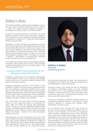The Embassy Post | Page 19
HOSPITALITY
Editor’s Note
The Indian hospitality industry has emerged as one of
the key drivers of growth among the service sectors
in India. The Indian tourism industry recorded a
contribution of 6.23 percent to the National GDP*.
Growth in the Indian economy is bringing in its wake
business travelers, MICE events and leisure travelers.
The increase in travel is expected to take the estimated
contribution of tourism to 7.2 percent of the National
GDP by the year 2026.
Bengaluru, is India’s 3rd largest branded hotel market,
after Mumbai and Delhi with 11,800 branded roomsand
an estimated 29% increase in hotel room supply in the
next 5 years. Bengaluru was also the best performing
hotel market in the country last year with a RevPAR
(Revenue per available room- an index of room rate
and occupancy) growth of 15% - the highest in country
in 2015/16 - attributable to strengthening corporate
travel and the city’s strong fundamentals**
The capital of Karnataka, has one of the highest density
of Grade A office space in the country, with corporate
demand forecasted to grow by double digits in the
short and medium term.
Therefore there is huge optimism for the
Bengaluru hospitality industry.
Embassy is capitalizing on this growth by developing
a hotel portfolio across luxury, midscale and budget
brands, with focus on business hotels to enhance the
value of our business parks.
Embassy Hospitality envisions a 10X growth in the
portfolio by 2020 with hotel project spanning across
the city. Embassy’s hospitality portfolio had a great
start in 2014, with a 247 rooms Hilton at the Embassy
GolfLinks Business Park. Since then we have expanded
to 440 rooms with the acquisition of the Le Meridien
Hotel in 2016. Looking into the future we anticipate a
portfolio strength of 1,800 rooms by 2020.
The construction of South India’s first Four Seasons
Hotel is in full swing and launch is scheduled for
April, 2018. The Hotel will feature 230 operational
rooms, and be part of the integrated Embassy ONE
enclave - complemented by 109 Four Seasons Private
Residences, luxury retail at Central Plaza and power
offices at Pinnacle - making it the most anticipated
address in the city.
Simultaneously, we are developing the Hilton and
Hilton Garden Inn Hotels at Embassy Manyata Business
Park, with ground breaking scheduled for middle of
2017. Slated to be one of India’s largest dual branded
hotel development with 621 keys, the development
will have a large 46,000 sq. ft. convention space,
SARTAJ S SINGH
President
Hospitality Business
with food and beverage led retail. This development
is expected to transform the hospitality landscape of
North Bengaluru in the coming years.
Following closely, this model will also be replicated
at Embassy TechVillage where we have finalized
the product mix for our hospitality endeavor, which
includes a dual brand hotel at two price points and
convention space and is strategically located at the
entrance of the Business Park.
To grow its Hospitality portfolio embassy group has
incorporated Embassy Leisure LLP, to build a strong
resource platform to develop and manage clubs,
restaurants, and food courts.
As an industry first, Embassy will also extend its
services to the coveted residential portfolio with an
exclusive Club Program. In line with our expanding
vision towards contemporary luxury living, Embassy
Group will launch India’s first private luxury club at
its prestigious villa community Embassy Boulevard in
2017. The by-invitation-only club will offer luxurious
accommodation, an expanse of food and beverage
options, recreation and sports facilities as well as niche
convention spaces, while hosting some of the most
discerning communities of the city.
 