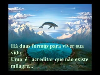 Há duas formas para viver sua vida:  Uma  é  acreditar que não existe  milagre... 