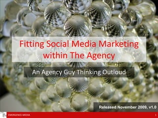 Fitting Social Media Marketingwithin The Agency An Agency Guy Thinking Outloud 1 EMERGENCE-MEDIA Released November 2009, v1.0 