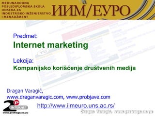 Dragan Varagi ć,   www.draganvaragic.com , www.probjave.com Predmet: Internet marketing   Lekcija: Kompanijsko korišćenje društvenih medija http://www. iimeuro.uns.ac.rs/ 
