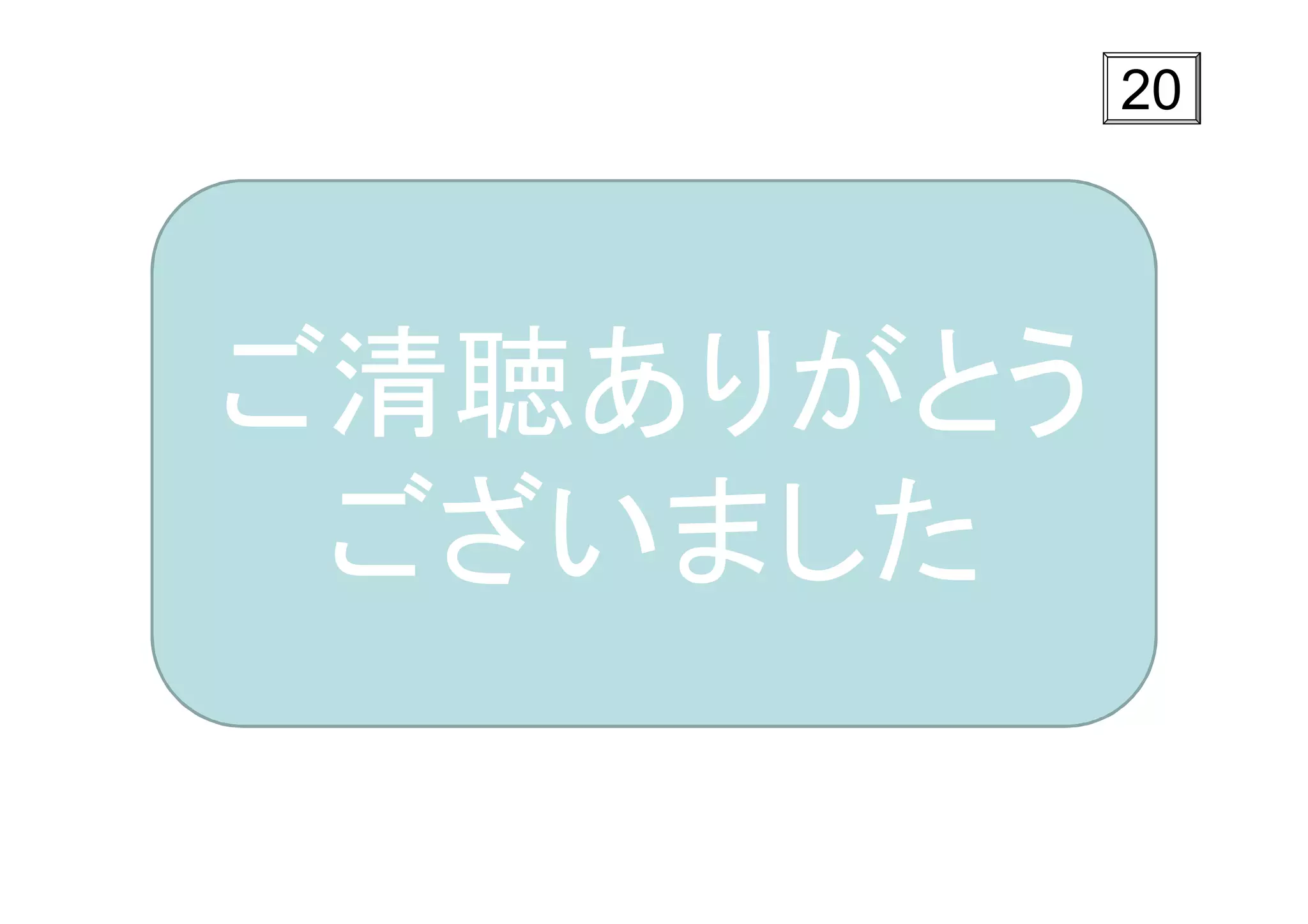 20




ご清聴ありがとう
 ございました
 