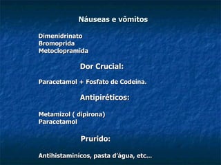 Náuseas e vômitos   Dimenidrinato  Bromoprida Metoclopramida Dor Crucial: Paracetamol + Fosfato de Codeína.  Antipiréticos: Metamizol ( dipirona) Paracetamol Prurido: Antihistaminícos, pasta d’água, etc... 