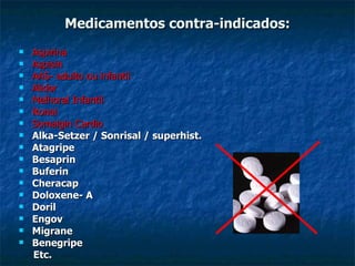 Medicamentos contra-indicados: Aspirina  Aspisin  AAS- adulto ou infantil  Alidor Melhoral Infantil Ronal Somalgin Cardio Alka-Setzer / Sonrisal / superhist. Atagripe Besaprin Buferin Cheracap Doloxene- A Doril Engov Migrane Benegripe  Etc. 