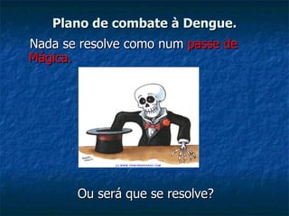 Plano de combate à Dengue. Nada se resolve como num  passe de Mágica. Ou será que se resolve? 