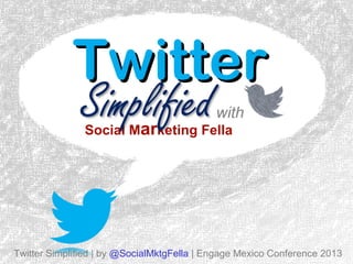 Twitter
with

Social Marketing Fella

Twitter Simplified | by @SocialMktgFella | Engage Mexico Conference 2013

 