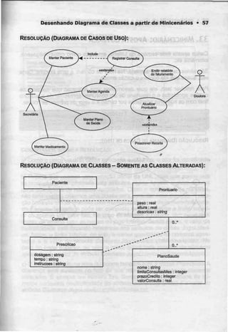 Desenhando Diagrama de Classes a partir de Minicenáríos • 57
RESOLUÇÃO (DIAGRAMA DECASOS DEUso):
Secrelária
include
Registrar Consulta
1
*exlends«
RESOLUÇÃO (DIAGRAMA DE CLASSES- SOMENTE ASCLASSES ALTERADAS):
Paciente
Consulta
Prescrição
dosagem: stríng
tempo: string
instruções: string
Piontuario
peso: real
altura: real
descrição: string
D..'
0..'
PlanoSaude
nome: string
NmiteConsultasMes: integer
prazoCredito: integer
vatorConsulta ;real
- _
 