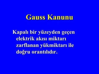 Gauss Kanunu
Kapalı bir yüzeyden geçen
 elektrik akısı miktarı
 zarflanan yükmiktarı ile
 doğru orantılıdır.
 