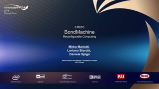 EM083
BondMachine
Reconfigurable Computing
Mirko Mariotti,
Loriano Storchi,
Daniele Spiga
Dept of Physics and Geology – University of Perugia
INFN Perugia
 