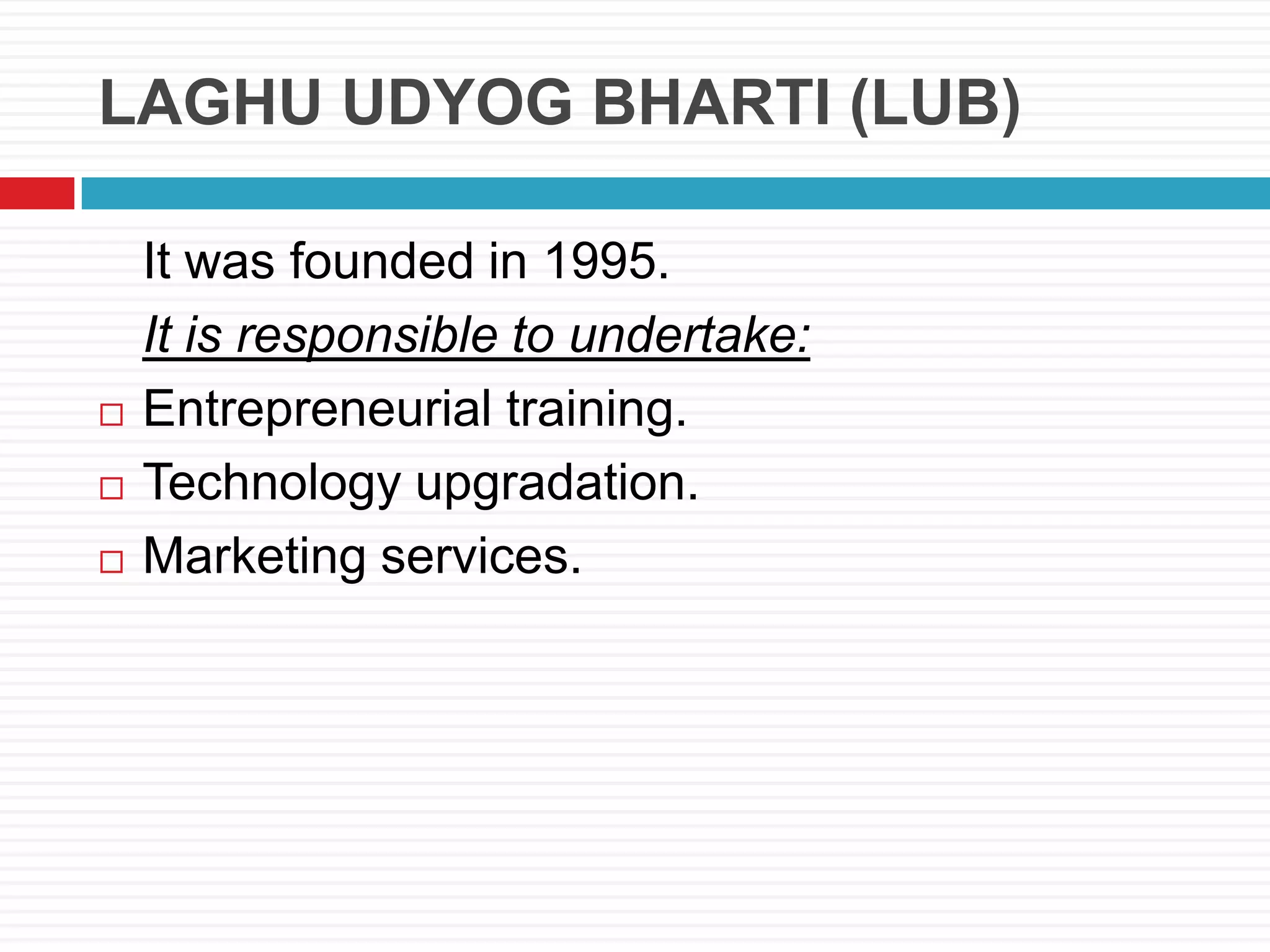 LAGHU UDYOG BHARTI (LUB)
It was founded in 1995.
It is responsible to undertake:
 Entrepreneurial training.
 Technology upgradation.
 Marketing services.
 