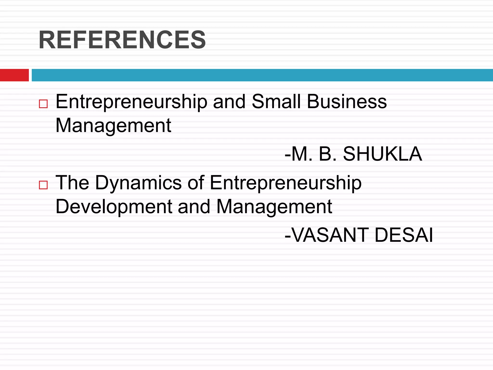REFERENCES
 Entrepreneurship and Small Business
Management
-M. B. SHUKLA
 The Dynamics of Entrepreneurship
Development and Management
-VASANT DESAI
 