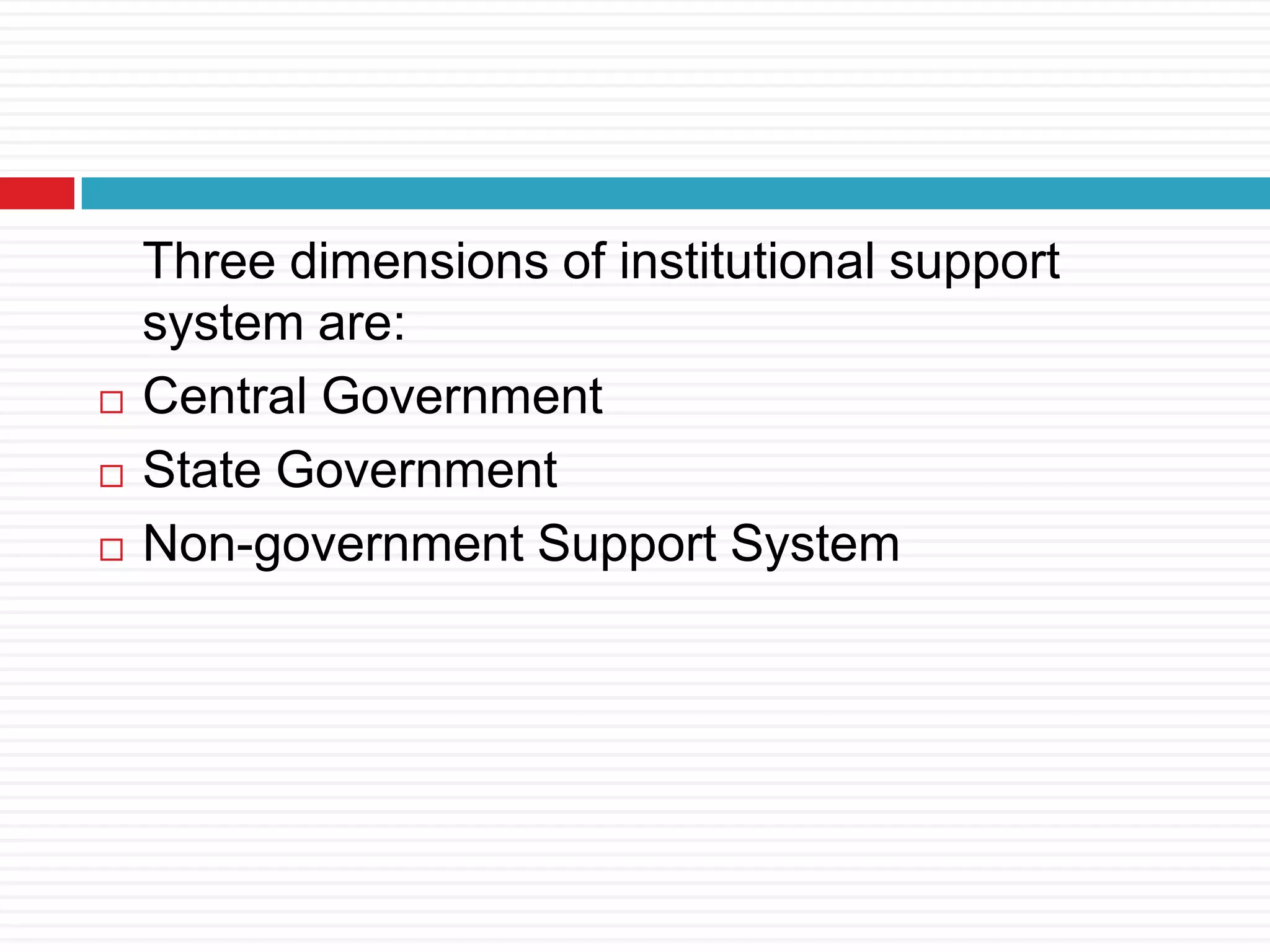 Three dimensions of institutional support
system are:
 Central Government
 State Government
 Non-government Support System
 