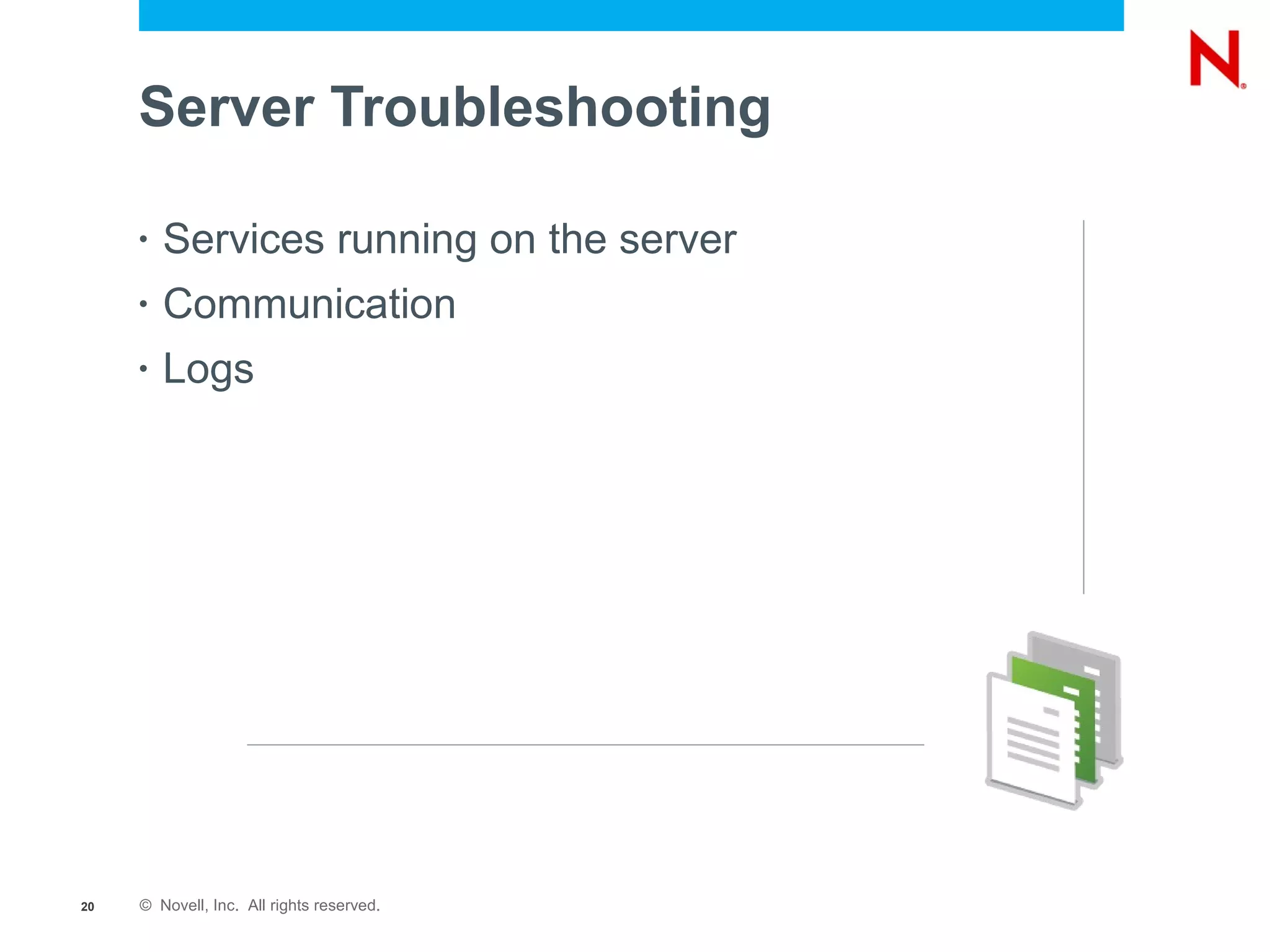 Server Troubleshooting

     •   Services running on the server
     •   Communication
     •   Logs




20   © Novell, Inc. All rights reserved.
 