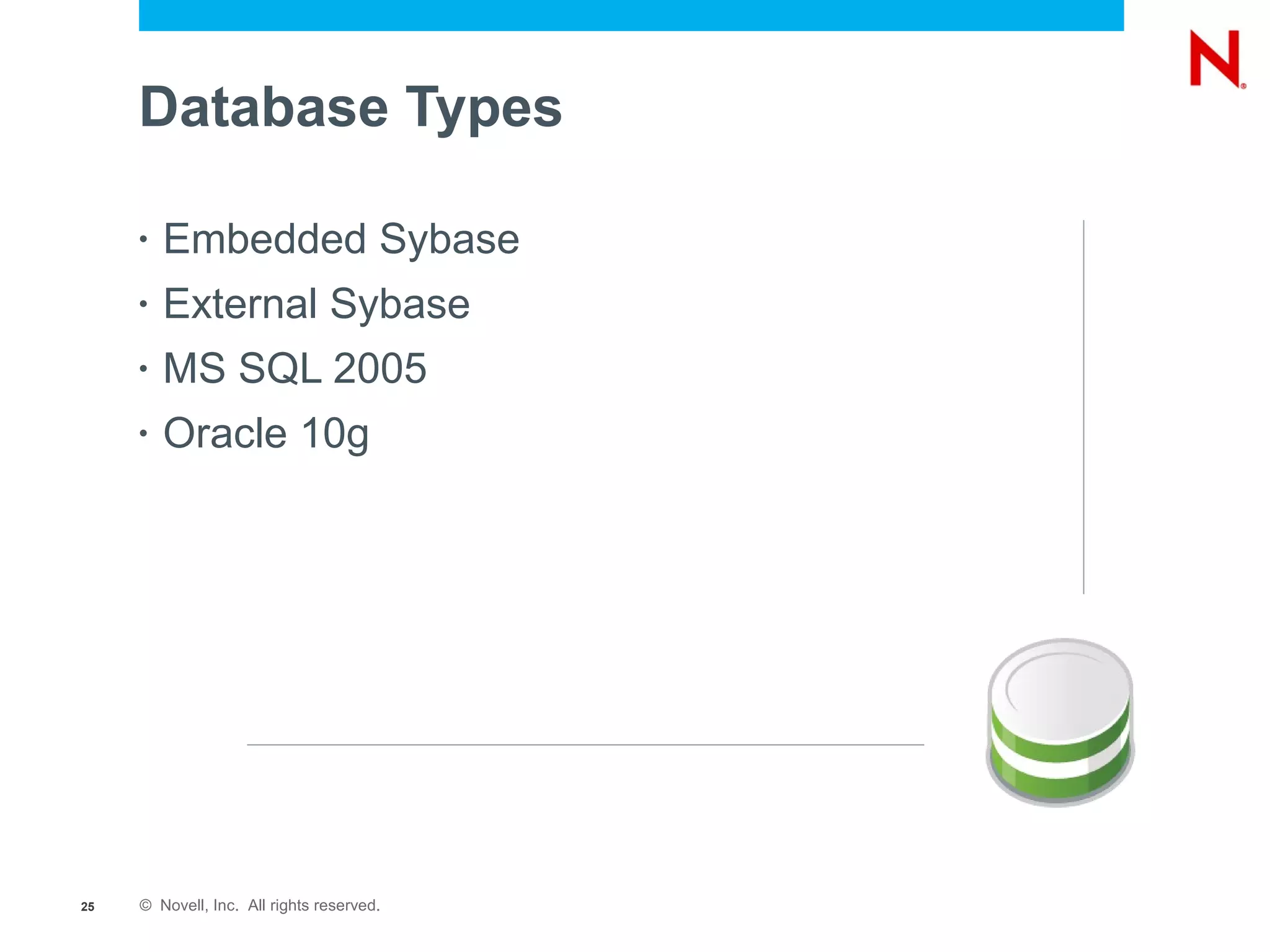 Database Types

     •   Embedded Sybase
     •   External Sybase
     •   MS SQL 2005
     •   Oracle 10g




25   © Novell, Inc. All rights reserved.
 