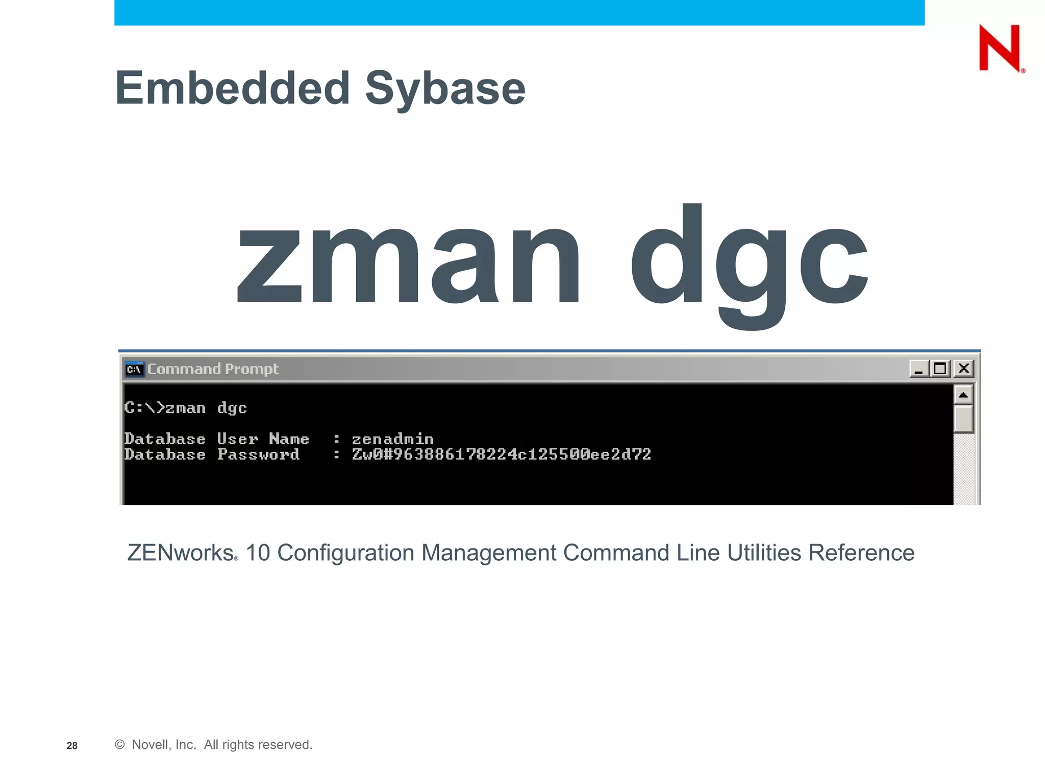 Embedded Sybase



                          zman dgc
       ZENworks 10 Configuration Management Command Line Utilities Reference
                          ®




28   © Novell, Inc. All rights reserved.
 