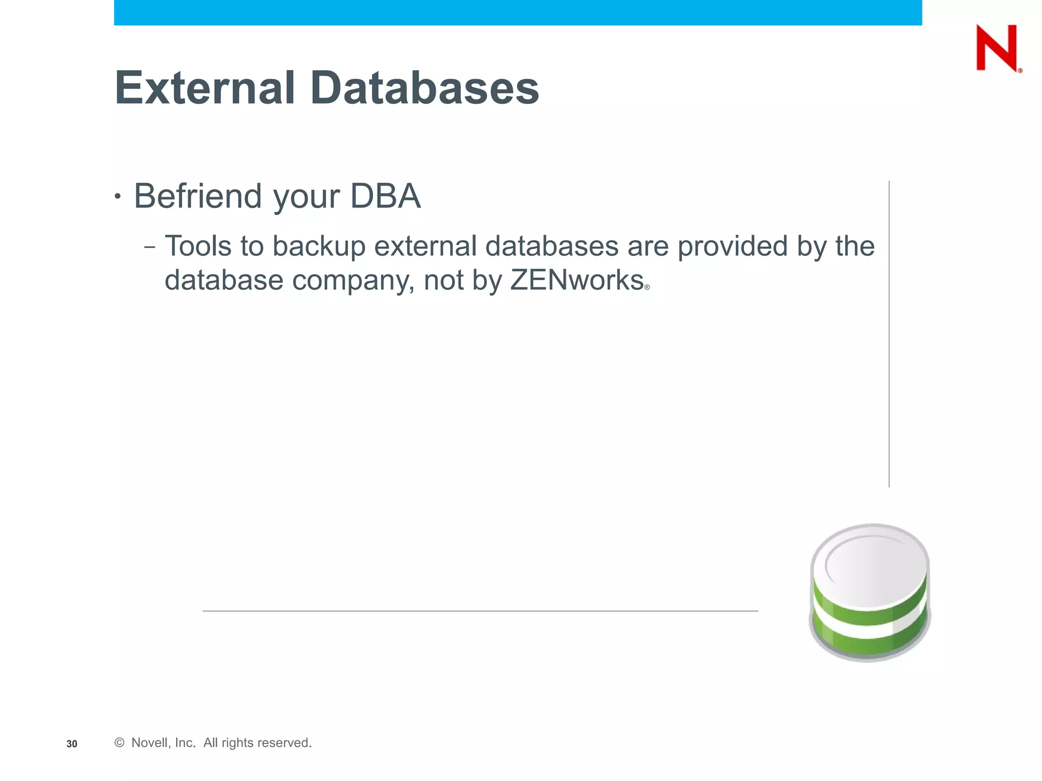 External Databases

     •   Befriend your DBA
          –   Tools to backup external databases are provided by the
              database company, not by ZENworks   ®




30   © Novell, Inc. All rights reserved.
 