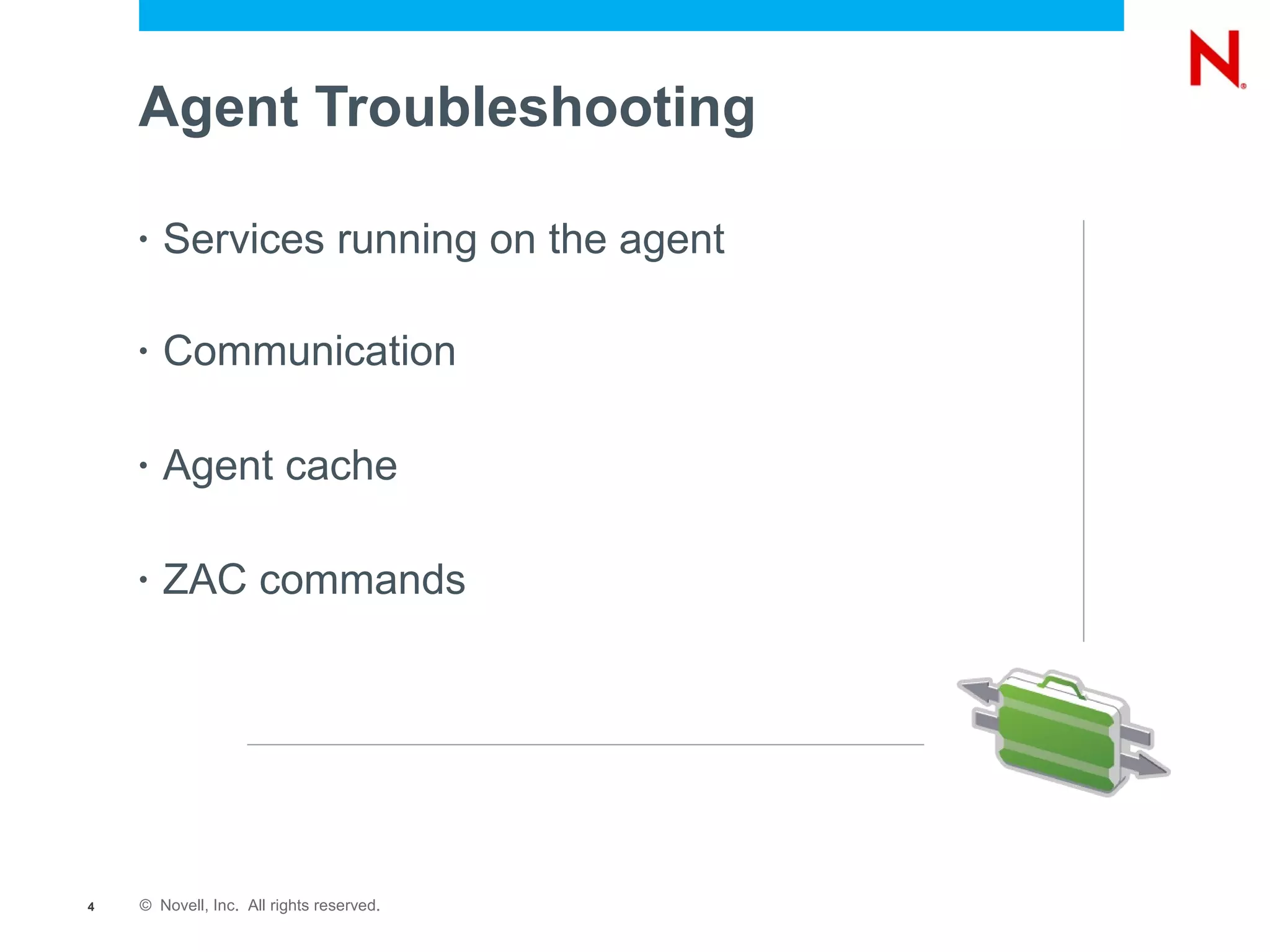 Agent Troubleshooting

    •   Services running on the agent

    •   Communication

    •   Agent cache

    •   ZAC commands




4   © Novell, Inc. All rights reserved.
 