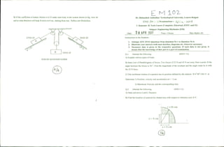 E M 102-
Instructions to the Students:
I. Attempt ANY FIVE Questions from Question No 1 to Question No 6.
2. Illustrate your answers with neat sketches, diagrams etc. wherever necessary.
3. Necessary data is given in the respective questions. If such data is not given, it
means that the knowledge of that part is a part of examination.
Max Marks: 60
Dr. Babasaheb Ambedkar Teehnologkal University, Lonere-Raigad
l:::ND Sf"1.~. lO!<Examinations - t~~U:=I L - 20 t f
I Semester: B. Tech Course (Computer, Electrical, EXTC and IT)
Subject: Engineering Mechanics (EM)
2 8 APR 2017 Time: 3 HoursDate:
B) If the coctlicient of kinetic friction is 0.35 under each body in the system shown in fig., how far
and in what direction will body B move in 6 sec. starting from rest. Pulleys are frictionless.
END OF QUESTION PAPER
B 5400 N
Q.I. Attempt the following
A) Explain various types of loads.
(04X3=12)
B) State Law of Parallelogram of forces. Two forces 01'22 Nand 45 N act away from a point. If the
angle between the forces is 50°. Find the magnitude of the resultant and the angle made by it with
the 22 N force.
C) The rectilinear motion ofa particle has its position defined by the relation X=r3.8t2
+24t-15 m
Determine I) Position, velocity and acceleration at t = 3 sec
2) Maximum Velocity and the corresponding time
Q.2. Attempt the following (04X3=12)
A) State and prove Lami's Theorem
B) Find the location of centroid for shaded area with rcspectto reference axis X-Yo
[
y !
r =16 em
a=SCIl1
 