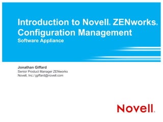 Introduction to Novell ZENworks     ®   ®



Configuration Management
Software Appliance




Jonathan Giffard
Senior Product Manager ZENworks
Novell, Inc./ jgiffard@novell.com
 