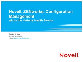 Novell ZENworks Configuration
              ®           ®



Management
within the National Health Service



Steve Orman
Technical Director
NHS/steve.orman@nhs.net
 
