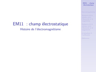 EM11 : champ
                                      électrostatique



                                     Electromagnétisme ?

                                     Naissance de la
                                     relation entre
                                     l’électricité et le
                                     magnétisme

EM11 : champ électrostatique         Naissance de la
                                     relation entre
                                     l’électricité et le
   Histoire de l’électromagnétisme   magnétisme

                                     La physique et
                                     l’uniﬁcation

                                     Références
 