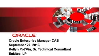Oracle Enterprise Manager CAB
September 27, 2013
Kellyn Pot’Vin, Sr. Technical Consultant
Enkitec, LP
 