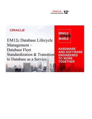 EM12c Database Lifecycle Management – 
Database Fleet 
Standardization & Transition to Database as a Service 
 