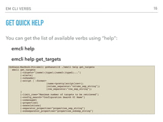 EM CLI VERBS
GET QUICK HELP
You can get the list of available verbs using “help”:
emcli help
emcli help get_targets
16
 